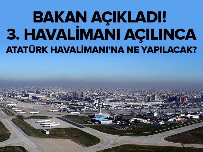 Bakan açıkladı! 3. havalimanı açılınca Atatürk Havalimanı’na ne yapılacak?