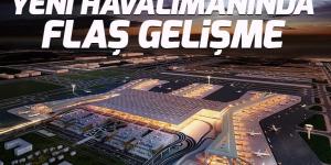 İstanbul Yeni Havalimanı’nında flaş gelişme