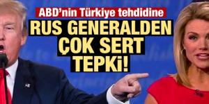 ABD’nin Türkiye tehdidine Rus generalden tepki!