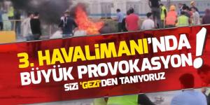 3. Havalimanı’nda büyük provokasyon! GÜNDEM