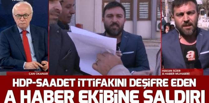 HDP-Saadet Partisi ittifakını deşifre eden A Haber ekibine saldırı