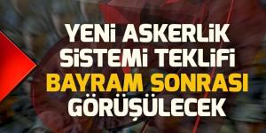 Son dakika: Yeni askerlik düzenlemesi bayram sonrası görüşülecek